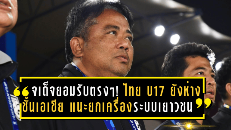 จเด็จยอมรับตรงๆ! ไทย U17 ยังห่างชั้นเอเชีย แนะเร่งยกเครื่องระบบเยาวชนทั้งประเทศหากหวังไล่ทันระดับทวีป