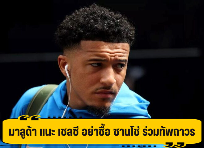 มาลูด้า ติง เชลซี อย่าคว้า ซานโช่ ร่วมทัพ