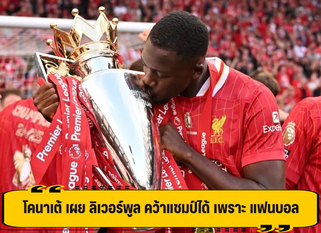 โคนาเต้ เผย ลิเวอร์พูล ประสบความสำเร็จ ได้ เป็นเพราะแฟนบอล