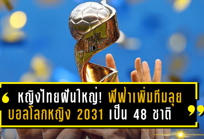 หญิงไทยฝันใหญ่! ฟีฟ่าเพิ่มทีมลุยบอลโลกหญิง 2031 เป็น 48 ชาติ เปิดทางลุ้นตั๋วใบที่ 3 แต่ต้องเร่งยกระดับทั้งระบบ