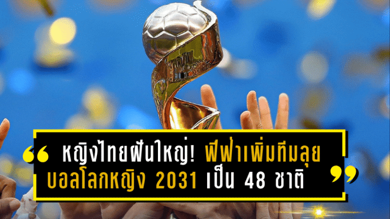 หญิงไทยฝันใหญ่! ฟีฟ่าเพิ่มทีมลุยบอลโลกหญิง 2031 เป็น 48 ชาติ เปิดทางลุ้นตั๋วใบที่ 3 แต่ต้องเร่งยกระดับทั้งระบบ
