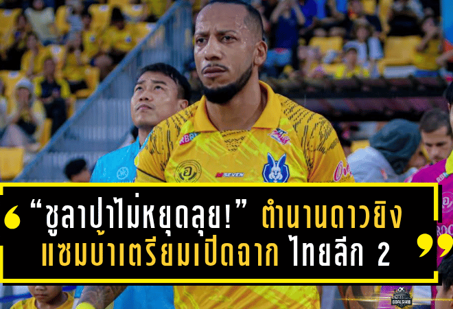 “ชูลาปาไม่หยุดลุย!” ตำนานดาวยิงแซมบ้าเตรียมเปิดฉากบทใหม่ในศึกไทยลีก 2 ฤดูกาล 2025/26