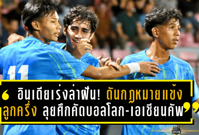 อินเดียเร่งเครื่องล่าฝัน! ดันกฎหมายเปิดทางแข้งลูกครึ่ง ติดทีมชาติ ลุยศึกคัดบอลโลก-เอเชียนคัพ