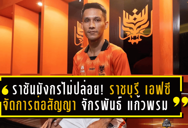 ราชันมังกรไม่ปล่อย! ราชบุรี เอฟซี จัดการต่อสัญญา “จักรพันธ์ แก้วพรม” คุมกลางสนามต่อฤดูกาลหน้า