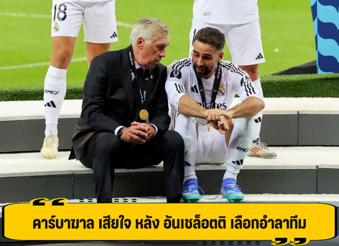 คาร์บาฆาล รับ เศร้าใจ เห็น อันเชล็อตติ อำลาทีม