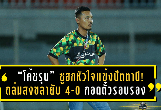 “โค้ชรุน” ซูฮกหัวใจแข้งปัตตานี! บุกถล่มสงขลายับ 4-0 กอดตั๋วรอบรองฯ แชมเปี้ยนส์ลีกไทยลีก 3