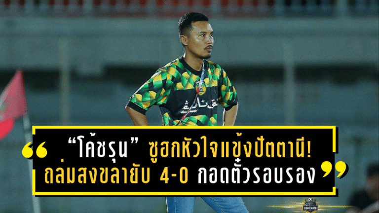 “โค้ชรุน” ซูฮกหัวใจแข้งปัตตานี! บุกถล่มสงขลายับ 4-0 กอดตั๋วรอบรองฯ แชมเปี้ยนส์ลีกไทยลีก 3