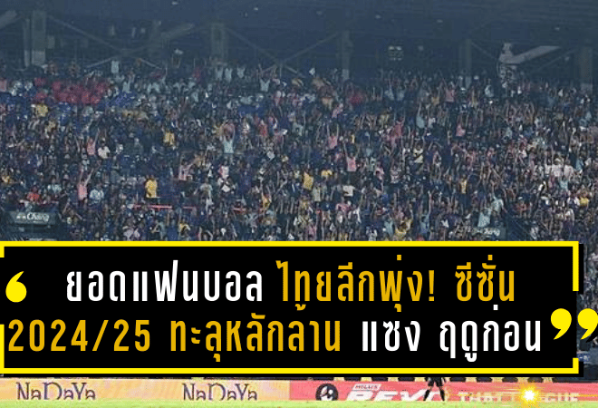 ยอดแฟนบอลไทยลีกพุ่ง! ซีซั่น 2024/25 ทะลุหลักล้าน แซงหน้าฤดูกาลก่อนกว่า 1 หมื่นราย