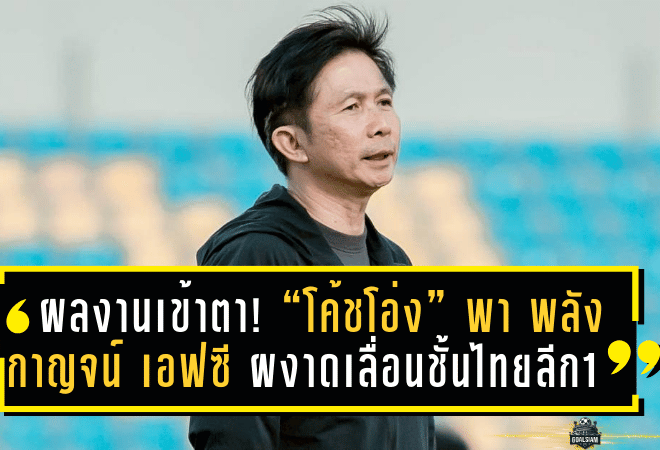 ผลงานเข้าตา! “โค้ชโอ่ง” ดุสิต เฉลิมแสน พา พลังกาญจน์ เอฟซี ฝ่าคลื่นลมทะเลเดือด ผงาดเลื่อนชั้นสู่ไทยลีก 1 อย่างยิ่งใหญ่