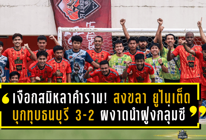 เงือกสมิหลาคำราม! สงขลา ยูไนเต็ด บุกทุบธนบุรี 3-2 ผงาดนำฝูงกลุ่มซี ศึกชปล.ไทยลีก 3