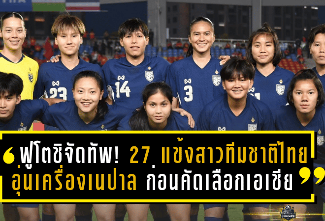 ฟูโตชิจัดทัพ! 27 แข้งสาวทีมชาติไทยอุ่นเครื่องเนปาล ก่อนลุยศึกคัดเลือกเอเชีย 2026 ที่เชียงใหม่