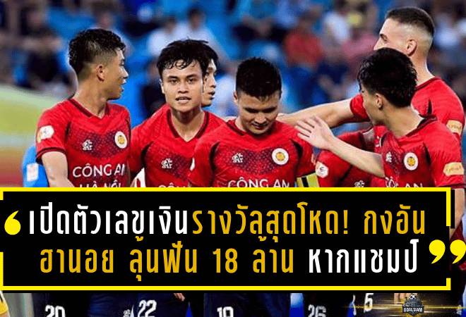 เปิดตัวเลขเงินรางวัลสุดโหด! กงอัน ฮานอย ลุ้นฟัน 18 ล้าน หากผงาดแชมป์สโมสรอาเซียน 2024-25 เหนือบุรีรัมย์