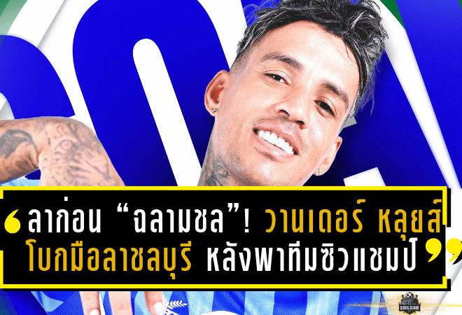 ลาก่อน “ฉลามชล”! วานเดอร์ หลุยส์ โบกมือลาชลบุรี หลังพาทีมซิวแชมป์ไทยลีก 2 คัมแบ็กลีกสูงสุดอย่างสง่างาม