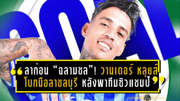 ลาก่อน “ฉลามชล”! วานเดอร์ หลุยส์ โบกมือลาชลบุรี หลังพาทีมซิวแชมป์ไทยลีก 2 คัมแบ็กลีกสูงสุดอย่างสง่างาม