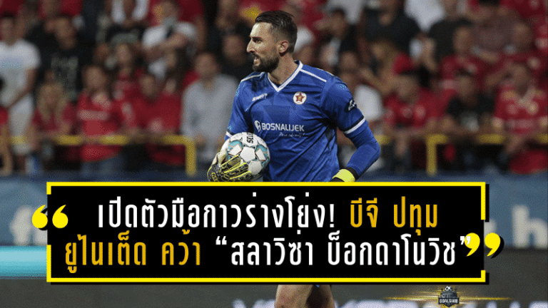 เปิดตัวมือกาวร่างโย่ง! บีจี ปทุม ยูไนเต็ด คว้า “สลาวิซ่า บ็อกดาโนวิช” นายทวารบอสเนียเสริมแกร่งเฝ้าเสาฤดูกาลใหม่