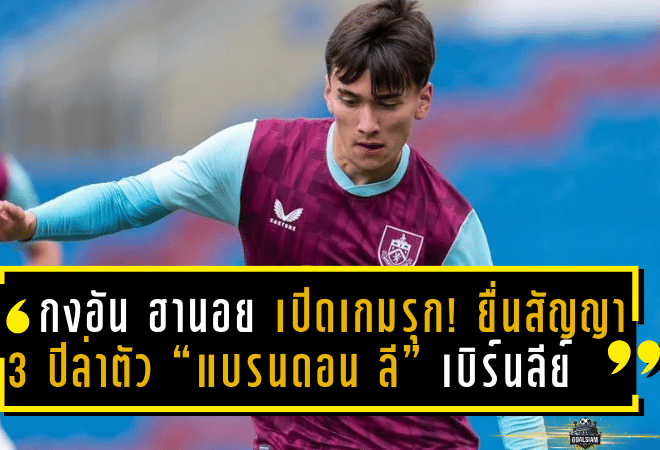 กงอัน ฮานอย เปิดเกมรุก! ยื่นสัญญา 3 ปีล่าตัว “แบรนดอน ลี” มิดฟิลด์ลูกครึ่งเวียดนามจากเบิร์นลีย์ U21 หวังปั้นเป็นตัวหลักทีมชาติ