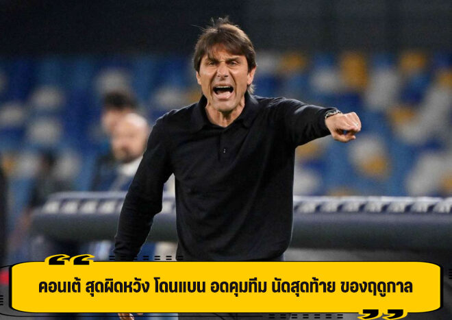 คอนเต้ ผิดหวัง โดนแบน อดคุมทีม นัดตัดสินแชมป์ ลีก