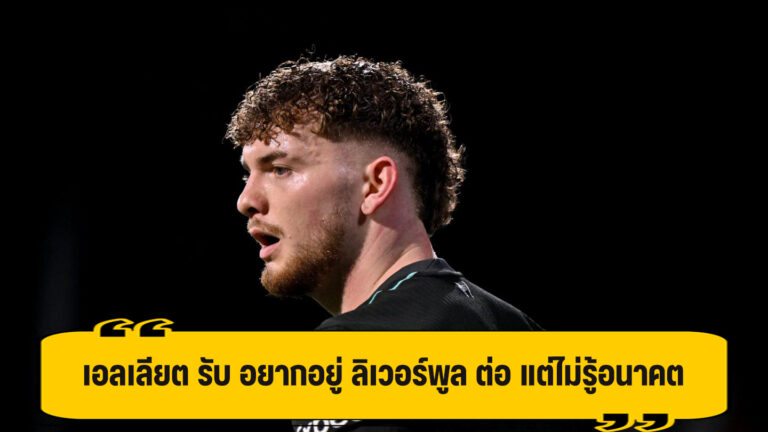 เอลเลียต พร้อมอยู่ ลิเวอร์พูล ต่อ แต่ไม่รู้ผู้บริหาร คิดเช่นไร