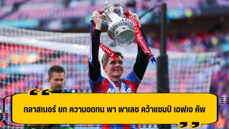 กลาสเนอร์ ยก ความอดทน ช่วยพา พาเลซ คว้าแชมป์ เอฟเอ คัพ เหนือ ซิตี้