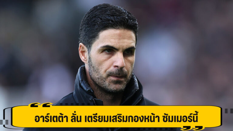 อาร์เตต้า ลั่น ปืนใหญ่ เสริมแดนหน้า ซัมเมอร์นี้