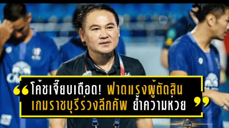 โค้ชเจี๊ยบเดือด! ฟาดแรงผู้ตัดสินต่างชาติ เกมราชบุรีร่วงลีกคัพ ย้ำความห่วย-ไร้การสื่อสาร เกมพ่ายลำพูนสุดเจ็บ