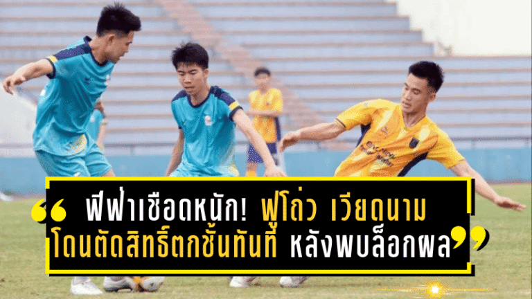 ฟีฟ่าเชือดหนัก! ฟูโถ่ว เวียดนาม โดนตัดสิทธิ์ตกชั้นทันที หลังพบล็อกผลการแข่งขันในวีลีก 2