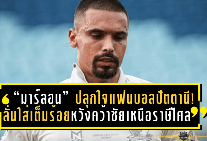 “มาร์ลอน” ปลุกใจแฟนบอลปัตตานี! ลั่นใส่เต็มร้อยหวังคว้าชัยเหนือราษีไศล เลื่อนชั้นสู่ไทยลีก 2