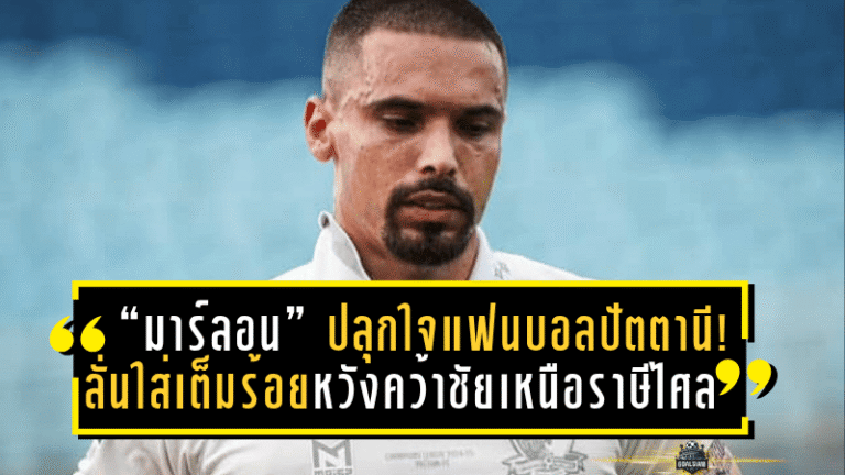 “มาร์ลอน” ปลุกใจแฟนบอลปัตตานี! ลั่นใส่เต็มร้อยหวังคว้าชัยเหนือราษีไศล เลื่อนชั้นสู่ไทยลีก 2