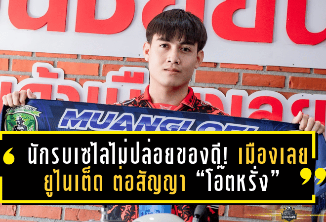 นักรบเซไลไม่ปล่อยของดี! เมืองเลย ยูไนเต็ด ต่อสัญญา “โอ๊ตหรั่ง” ล่าตาข่ายต่อฤดูกาล 2025/26