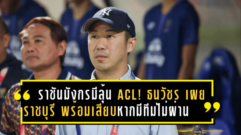 ราชันมังกรมีลุ้น ACL! ธนวัชร เผย ราชบุรี พร้อมเสียบหากมีทีมไทยลีกไม่ผ่านเกณฑ์เอเอฟซี