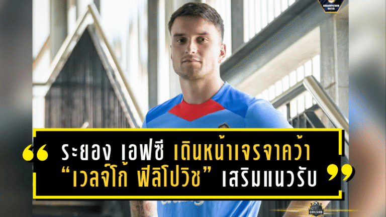 ระยอง เอฟซี เดินหน้าเจรจาคว้า “เวลจ์โก้ ฟิลิโปวิช” เสริมแนวรับ หวังยกระดับซีซั่น 2025/26