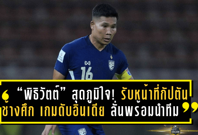 “พิธิวัตต์” สุดภูมิใจ! รับหน้าที่กัปตัน “ช้างศึก” เกมดับอินเดีย ลั่นพร้อมนำทีมลุยศึกคัดเอเชียนคัพ