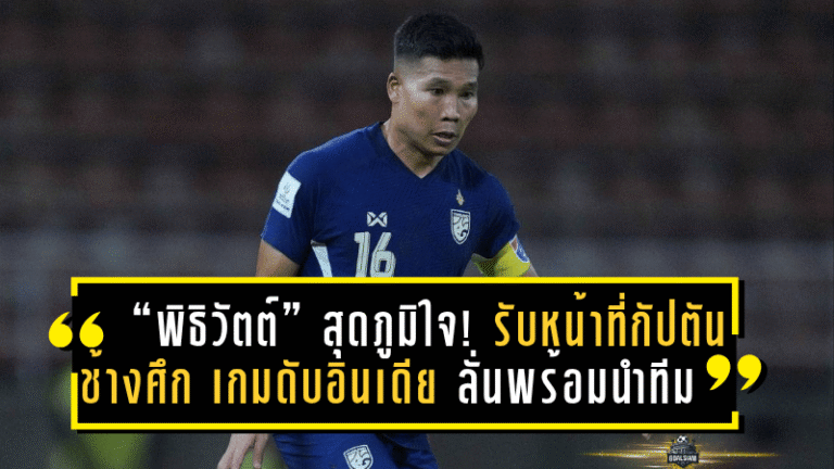 “พิธิวัตต์” สุดภูมิใจ! รับหน้าที่กัปตัน “ช้างศึก” เกมดับอินเดีย ลั่นพร้อมนำทีมลุยศึกคัดเอเชียนคัพ
