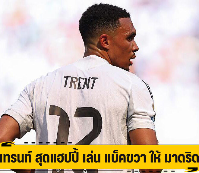 เทรนท์ สุดแฮปปี้ เล่น แบ็คขวา ให้ มาดริด