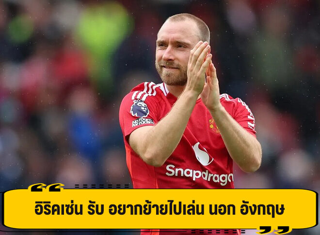 อิริคเซ่น รับ อยากย้ายไปเล่น นอก อังกฤษ