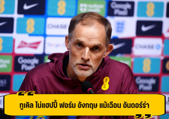 ทูเคิล ไม่แฮปปี้ ฟอร์มอังกฤษ หลังเฉือน อันดอร์รา 1-0