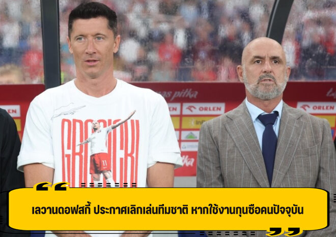 เลวานดอฟสกี้ ประกาศเลิกเล่นทีมชาติ หากยังไม่เปลี่ยนกุนซือ