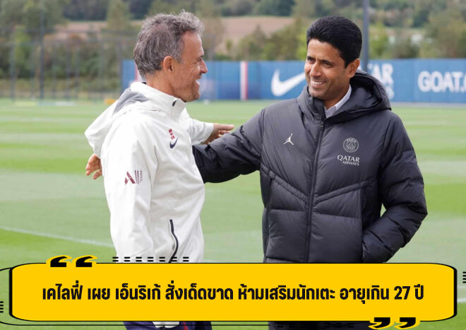 เคไลฟี่ เผย เอ็นริเก้ สั่ง ห้ามเซ็นแข้ง อายุเกิน 27 ร่วมทัพ ปารีส