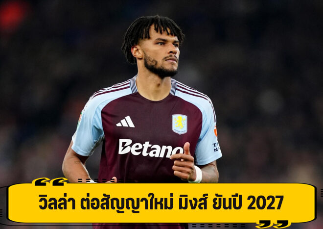 วิลล่า จับ มิงส์ ต่อสัญญาใหม่ ถึงปี 2027