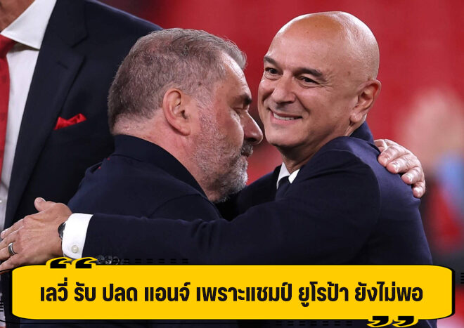 เลวี่ รับ ปลด แอนจ์ เพราะแชมป์ ยูโรป้า ยังไม่พอ