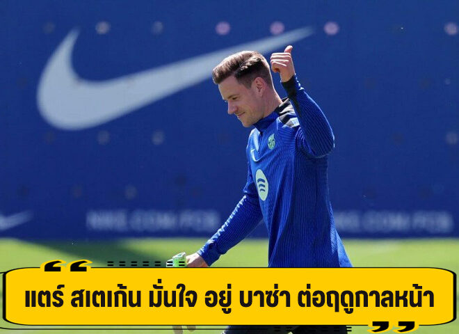 แตร์ สเตเก้น เผย มั่นใจอยู่ต่อ บาร์เซโลน่า ในฤดูกาลหน้า