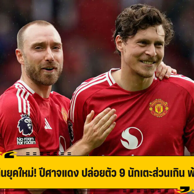 ได้เวลาโละ! ปีศาจแดง แถลงปล่อย 9 นักเตะ นำโดย อิริคเซ่น,อีแวนส์ และ ลินเดเลิฟ