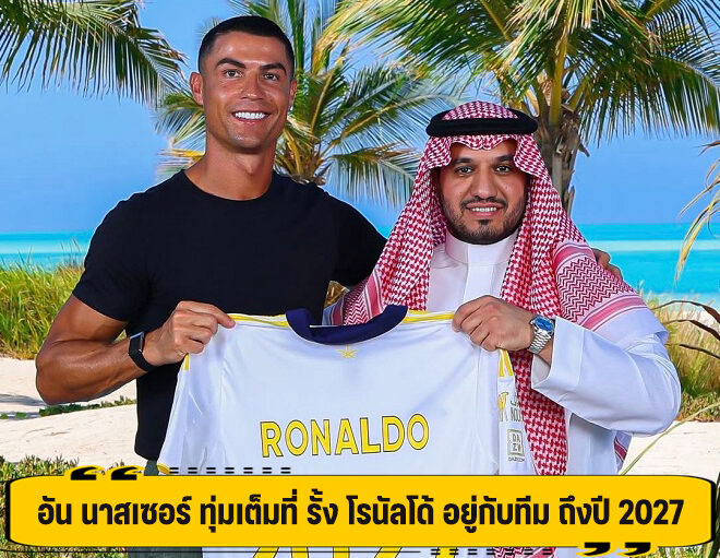 อัน นาสเซอร์ ทุ่มเต็มที่ รั้ง โรนัลโด้ อยู่กับทีม ถึงปี 2027