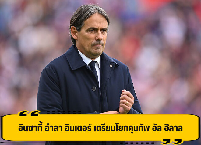 อินซากี้ แยกทาง อินเตอร์ เตรียมย้ายไปคุมทัพ อัล ฮิลาล