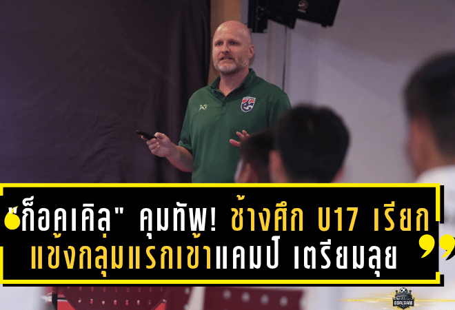 “ก็อคเคิล” คุมทัพ! ช้างศึก U17 เรียกแข้งกลุ่มแรกเข้าแคมป์ เตรียมลุยศึกชิงแชมป์เอเชีย