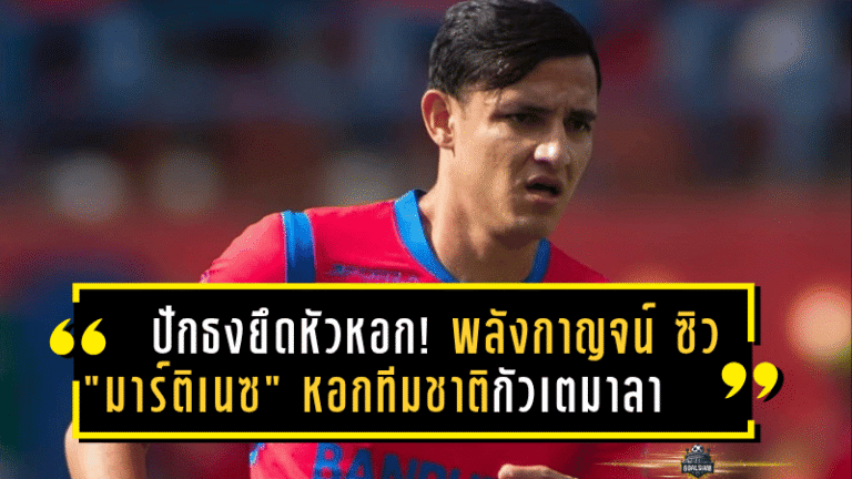 ปักธงยึดหัวหอก! พลังกาญจน์ ซิว “มาร์ติเนซ” หอกทีมชาติกัวเตมาลา เสริมคมลุย T2