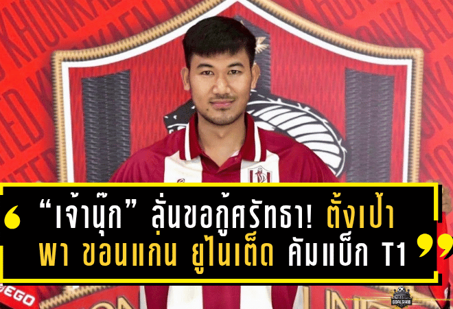 “เจ้านุ๊ก” ลั่นขอกู้ศรัทธา! อาทิตย์ บุตรจินดา ตั้งเป้าพา ขอนแก่น ยูไนเต็ด คัมแบ็ก T1 ภายในปีเดียว