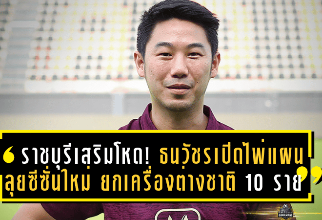 ราชบุรีเสริมโหด! ธนวัชรเปิดไพ่แผนลุยซีซั่นใหม่ ยกเครื่องต่างชาติ 10 รายเต็มโควตา