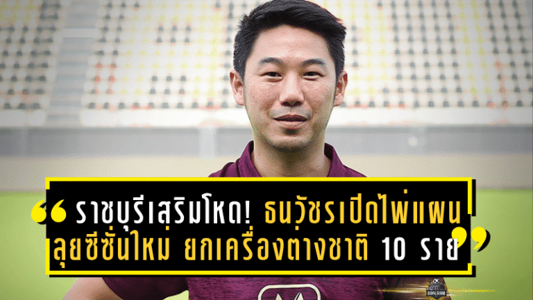 ราชบุรีเสริมโหด! ธนวัชรเปิดไพ่แผนลุยซีซั่นใหม่ ยกเครื่องต่างชาติ 10 รายเต็มโควตา