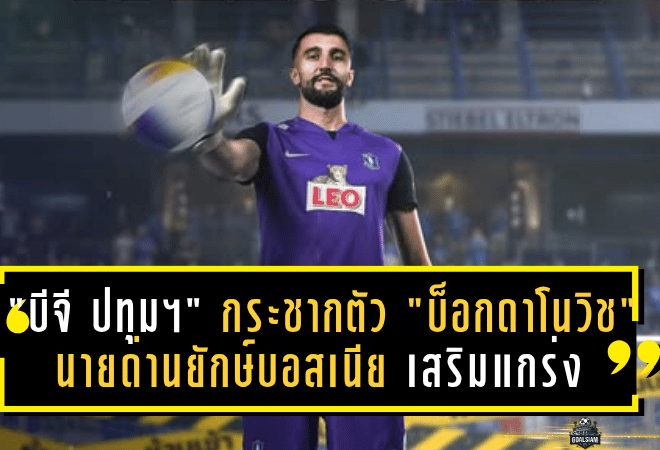 “บีจี ปทุมฯ” กระชากตัว “บ็อกดาโนวิช” นายด่านยักษ์บอสเนีย เสริมแกร่งแนวสุดท้ายลุยศึกไทยลีกซีซั่นใหม่!